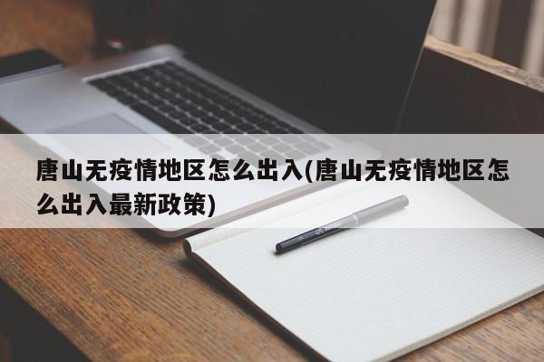 唐山无疫情地区怎么出入(唐山无疫情地区怎么出入最新政策)