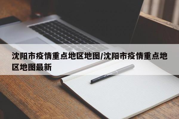 沈阳市疫情重点地区地图/沈阳市疫情重点地区地图最新