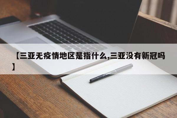 【三亚无疫情地区是指什么,三亚没有新冠吗】