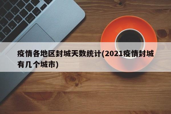 疫情各地区封城天数统计(2021疫情封城有几个城市)