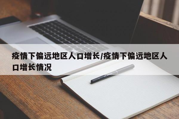 疫情下偏远地区人口增长/疫情下偏远地区人口增长情况