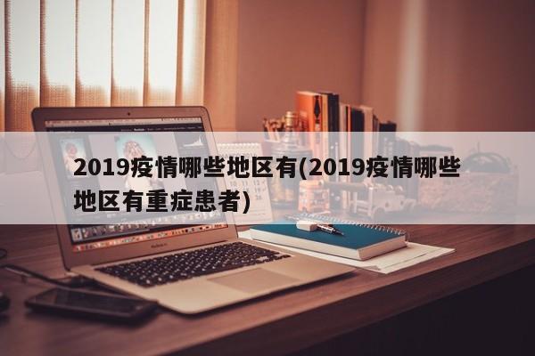 2019疫情哪些地区有(2019疫情哪些地区有重症患者)