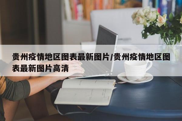 贵州疫情地区图表最新图片/贵州疫情地区图表最新图片高清