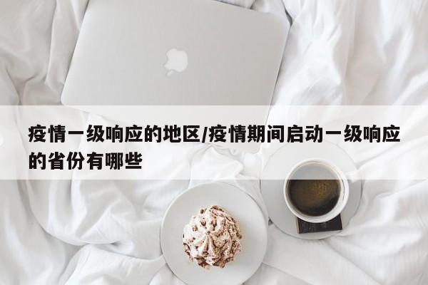 疫情一级响应的地区/疫情期间启动一级响应的省份有哪些