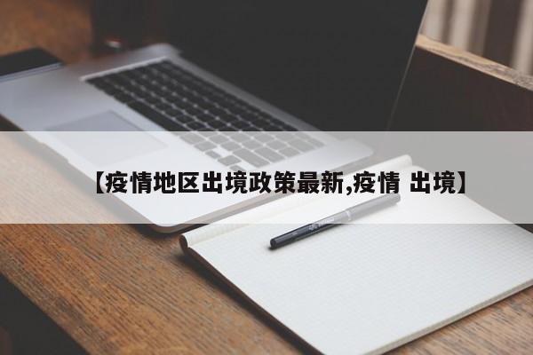 【疫情地区出境政策最新,疫情 出境】