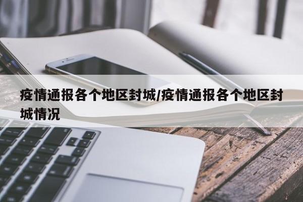 疫情通报各个地区封城/疫情通报各个地区封城情况