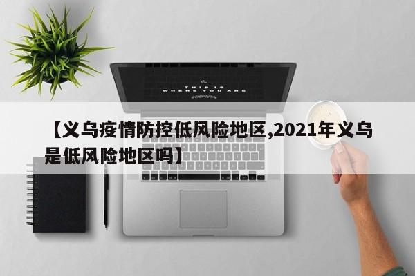 【义乌疫情防控低风险地区,2021年义乌是低风险地区吗】