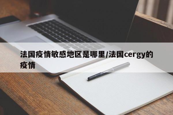 法国疫情敏感地区是哪里/法国cergy的疫情