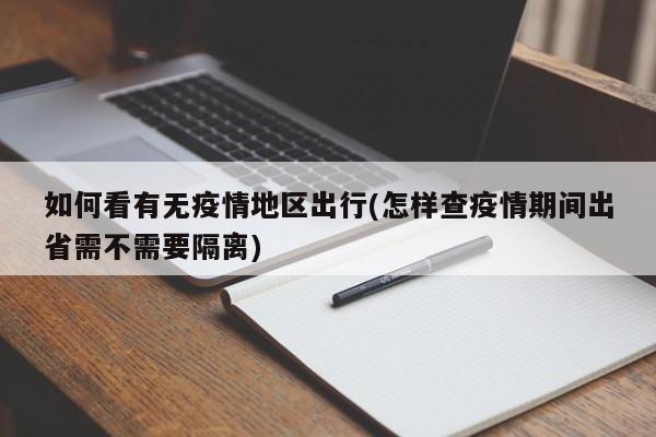 如何看有无疫情地区出行(怎样查疫情期间出省需不需要隔离)