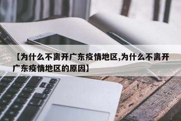 【为什么不离开广东疫情地区,为什么不离开广东疫情地区的原因】