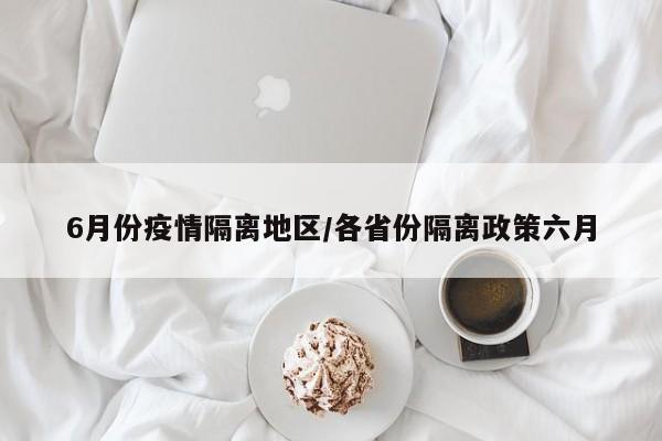 6月份疫情隔离地区/各省份隔离政策六月