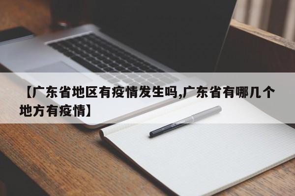 【广东省地区有疫情发生吗,广东省有哪几个地方有疫情】