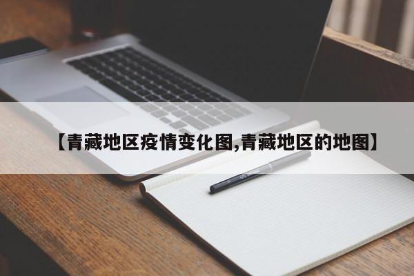 【青藏地区疫情变化图,青藏地区的地图】
