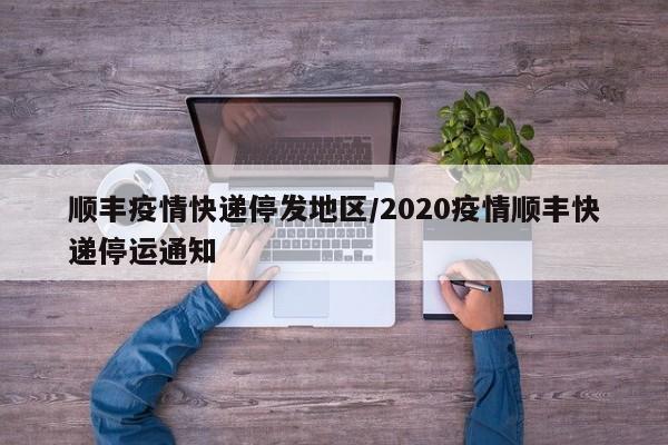 顺丰疫情快递停发地区/2020疫情顺丰快递停运通知