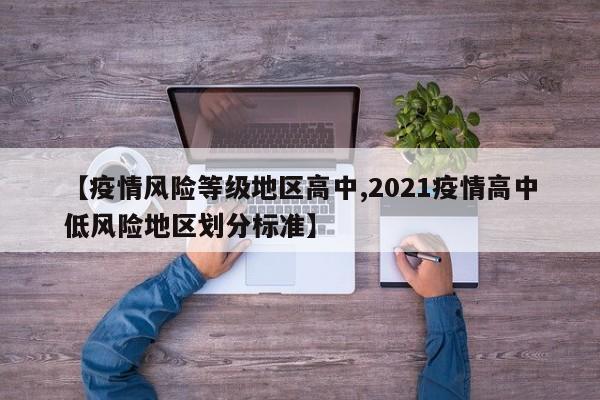 【疫情风险等级地区高中,2021疫情高中低风险地区划分标准】