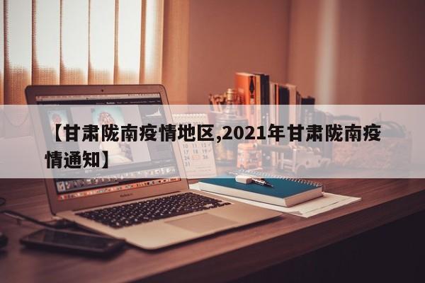 【甘肃陇南疫情地区,2021年甘肃陇南疫情通知】