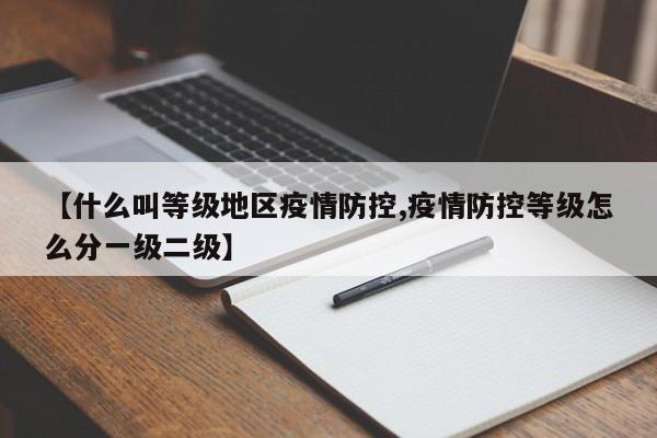 【什么叫等级地区疫情防控,疫情防控等级怎么分一级二级】