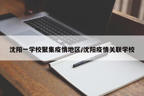 沈阳一学校聚集疫情地区/沈阳疫情关联学校