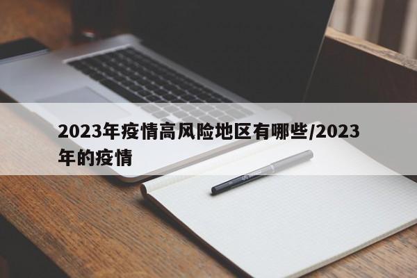 2023年疫情高风险地区有哪些/2023年的疫情