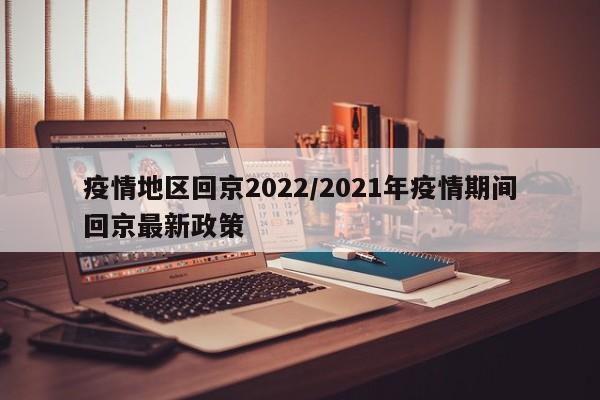 疫情地区回京2022/2021年疫情期间回京最新政策
