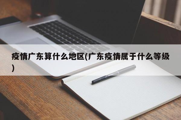 疫情广东算什么地区(广东疫情属于什么等级)